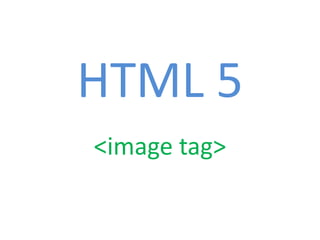 HTML 5
<image tag>
 