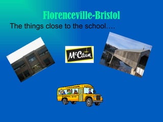 Florenceville-Bristol The things close to the school. 