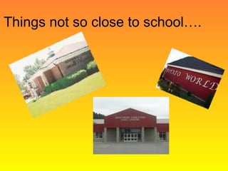 Things not so close to school. 