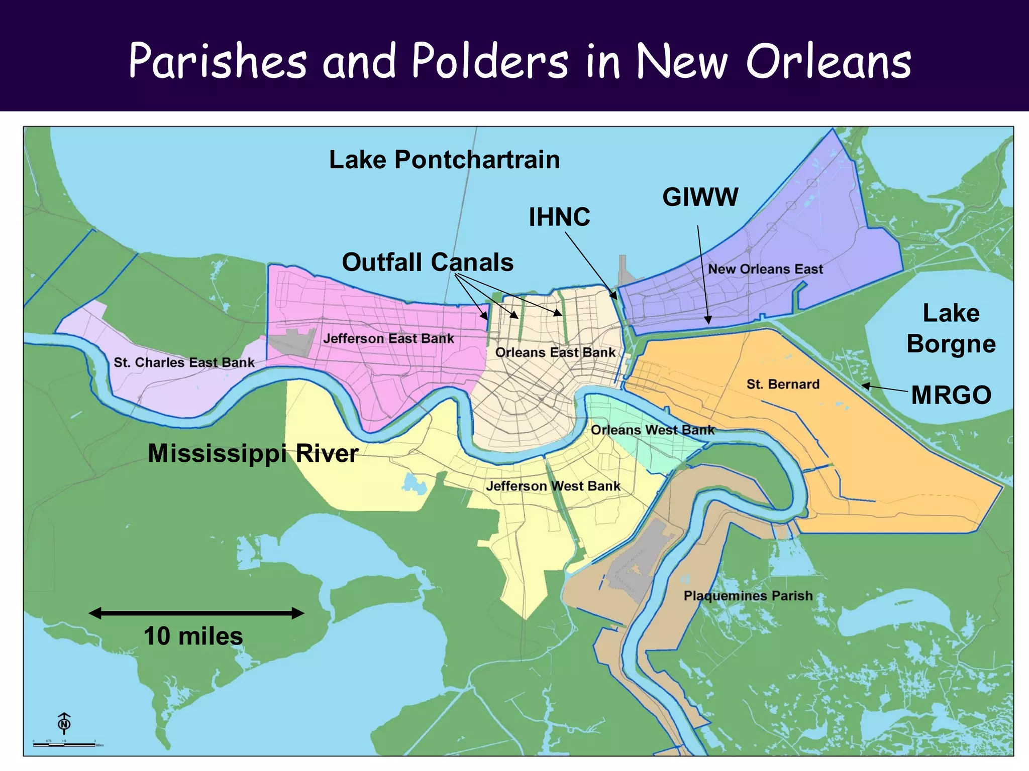 Parishes and Polders in New Orleans
              Lake Pontchartrain
                                       GIWW
                                IHNC
               Outfall Canals
                                               Lake
                                              Borgne

                                              MRGO

Mississippi River




10 miles
 