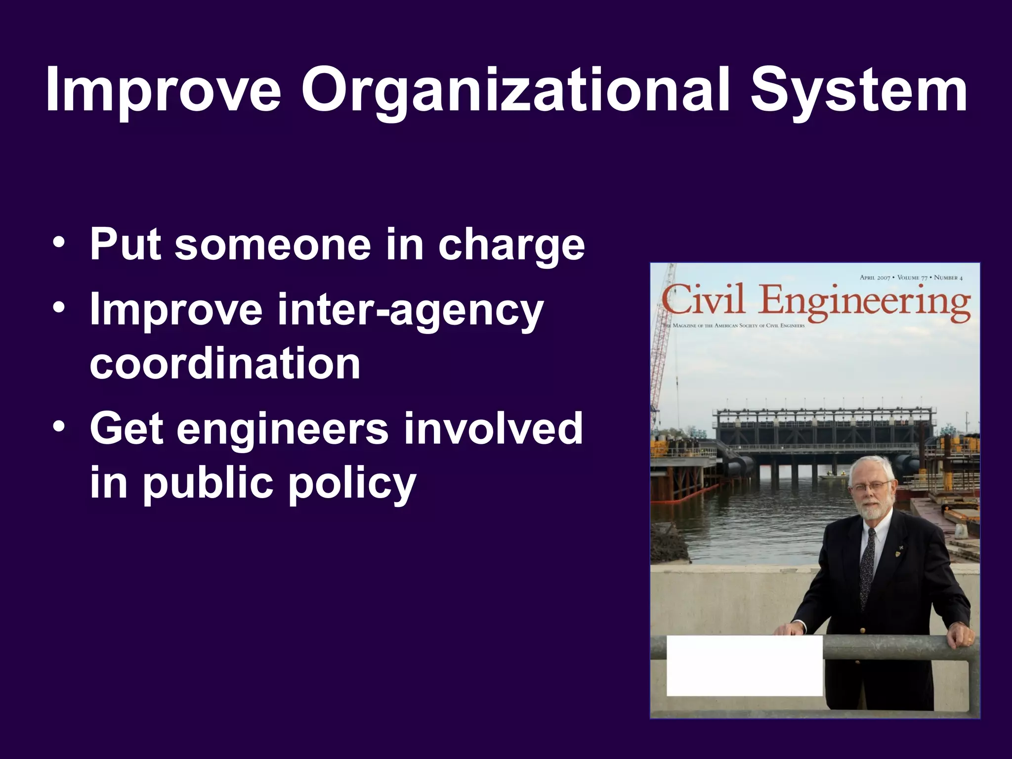 Improve Organizational System

• Put someone in charge
• Improve inter-agency
  coordination
• Get engineers involved
  in public policy
 