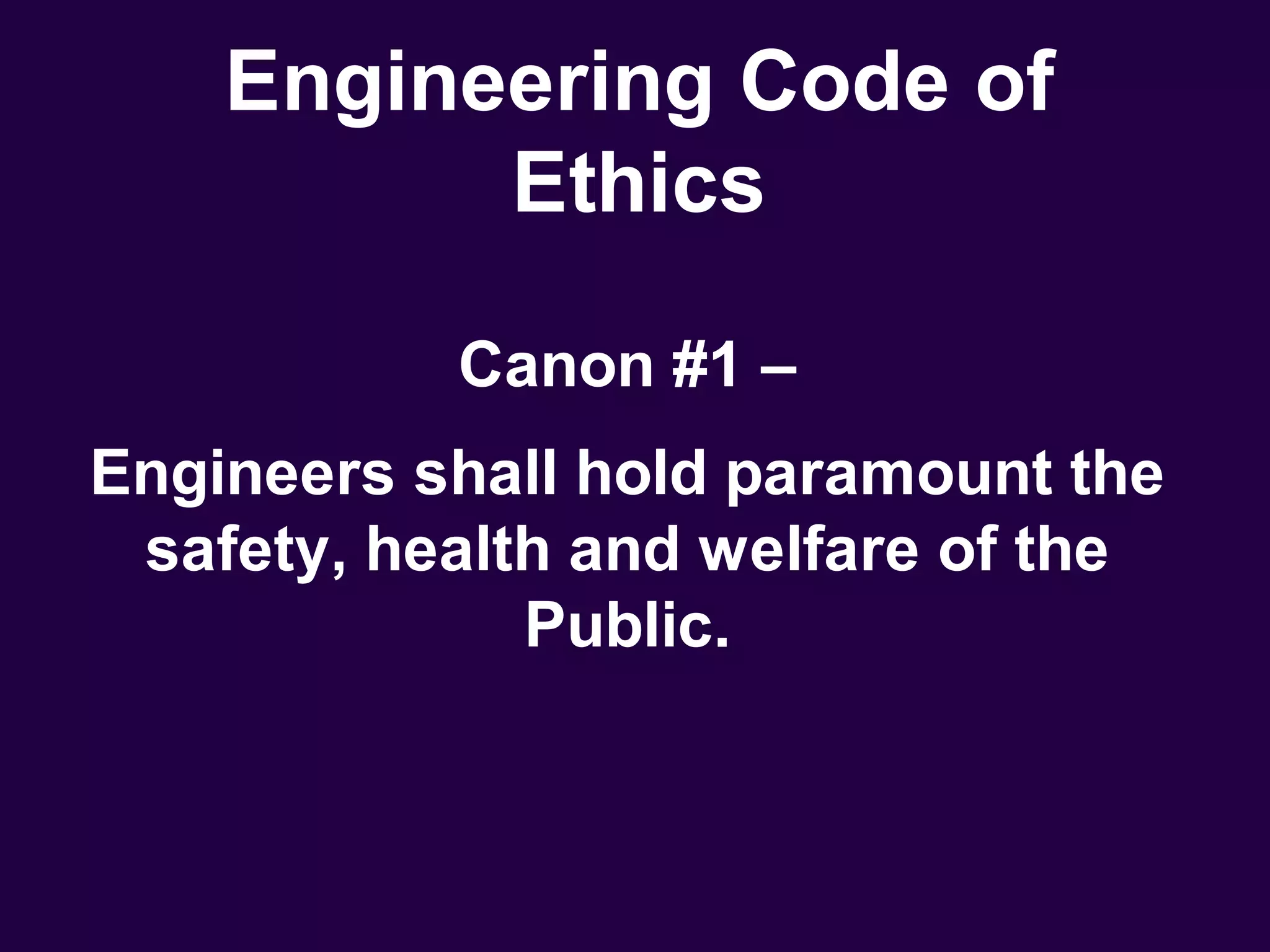 Engineering Code of
          Ethics

           Canon #1 –
Engineers shall hold paramount the
 safety, health and welfare of the
              Public.
 