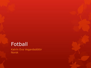 Fotball
Katrín Eva Vegardsdóttir
Norsk
 