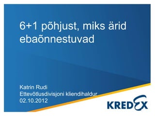 6+1 põhjust, miks ärid
ebaõnnestuvad



Katrin Rudi
Ettevõtlusdivisjoni kliendihaldur
02.10.2012
 