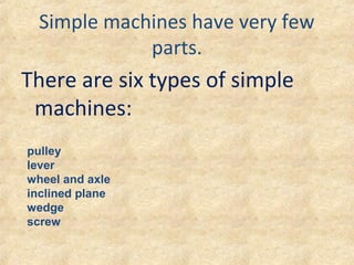 Simple machines have very few
parts.
There are six types of simple
machines:
pulley
lever
wheel and axle
inclined plane
we...