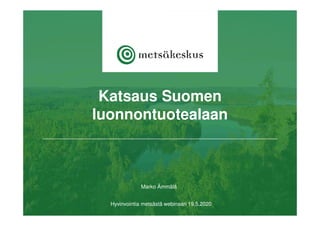 Marko Ämmälä
Hyvinvointia metsästä webinaari 19.5.2020
Katsaus Suomen
luonnontuotealaan
 