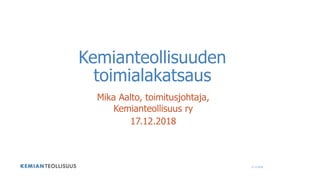 Mika Aalto, toimitusjohtaja,
Kemianteollisuus ry
17.12.2018
Kemianteollisuuden
toimialakatsaus
17.12.2018
 
