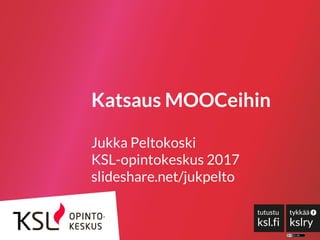 Katsaus MOOCeihin
Jukka Peltokoski
KSL-opintokeskus 2017
slideshare.net/jukpelto
 