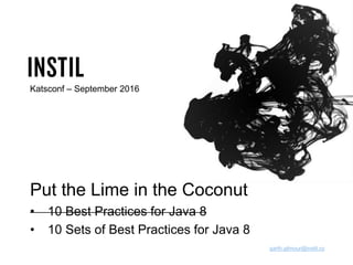 Katsconf – September 2016
garth.gilmour@instil.co
Put the Lime in the Coconut
• 10 Best Practices for Java 8
• 10 Sets of Best Practices for Java 8
 