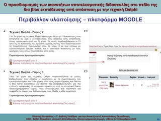 Ο προσδιορισμός των ικανοτήτων αποτελεσματικής διδασκαλίας στο πεδίο της
δια βίου εκπαίδευσης από απόσταση με την τεχνική Delphi

Περιβάλλον υλοποίησης – πλατφόρμα MOODLE

Κώστας Κατσούλας -- 7ο Διεθνές Συνέδριο για την Ανοικτή και εξ Αποστάσεως Εκπαίδευση
ΕΑΠ, ΕΔΑΕ, Περιοδικό «Ανοικτή Εκπαίδευση», Ελληνογερμανική Αγωγή, Αθήνα, 8-10 Νοεμβρίου 2013

15

 