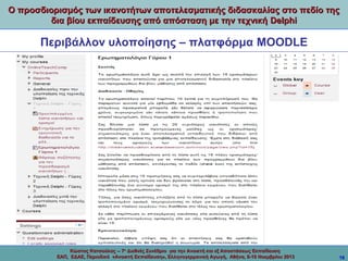 Ο προσδιορισμός των ικανοτήτων αποτελεσματικής διδασκαλίας στο πεδίο της
δια βίου εκπαίδευσης από απόσταση με την τεχνική Delphi

Περιβάλλον υλοποίησης – πλατφόρμα MOODLE

Κώστας Κατσούλας -- 7ο Διεθνές Συνέδριο για την Ανοικτή και εξ Αποστάσεως Εκπαίδευση
ΕΑΠ, ΕΔΑΕ, Περιοδικό «Ανοικτή Εκπαίδευση», Ελληνογερμανική Αγωγή, Αθήνα, 8-10 Νοεμβρίου 2013

16

 