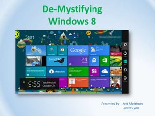 De-Mystifying
Windows 8
Presented by Katt Matthews
Junita Lyon
 