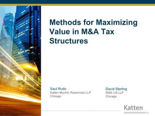 Methods for Maximizing
Value in M&A Tax
Structures
Saul Rudo
Katten Muchin Rosenman LLP
Chicago
David Sterling
RMS US LLP
Chicago
 