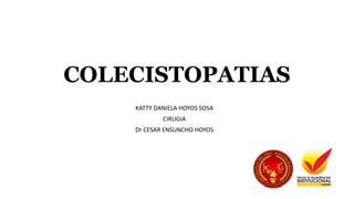 COLECISTOPATIAS
KATTY DANIELA HOYOS SOSA
CIRUGIA
Dr CESAR ENSUNCHO HOYOS
 