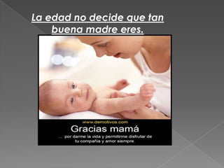 La edad no decide que tan
buena madre eres.
 