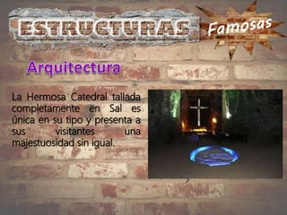 La Hermosa Catedral tallada
completamente en Sal es
única en su tipo y presenta a
sus visitantes una
majestuosidad sin igual.
 