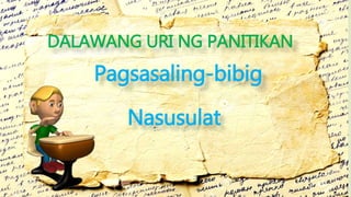 DALAWANG URI NG PANITIKAN
Nasusulat
Pagsasaling-bibig
 