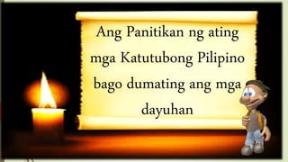 Ang Panitikan ng ating
mga Katutubong Pilipino
bago dumating ang mga
dayuhan
 