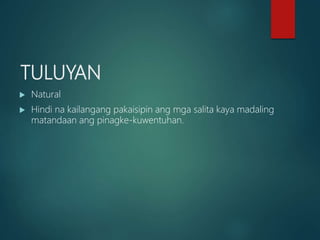 TULUYAN
 Natural
 Hindi na kailangang pakaisipin ang mga salita kaya madaling
matandaan ang pinagke-kuwentuhan.
 