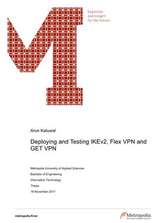 Arun Katuwal
Deploying and Testing IKEv2, Flex VPN and
GET VPN
Metropolia University of Applied Sciences
Bachelor of Engineering
Information Technology
Thesis
18 November 2017
 