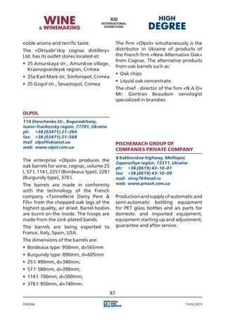 noble aroma and terrific taste.                     The firm «Olpol» simultaneously is the
The «Oktyabr’skiy cognac distillery»                distributor in Ukraine of products of
Ltd. has its outlet stores located at:              the French firm «New Alternative Oak»
                                                    from Cognac. The alternative products
•	 35 Amurskaya str., Amurskoe village,
                                                    from oak barrels such as:
   Krasnogvardeysk region, Crimea
                                                    •	 Oak chips
•	 35a Karl Mark str, Simferopol, Crimea
                                                    •	 Liquid oak concentrate.
•	 25 Gogol str., Sevastopol, Crimea
                                                    The chief - director of the firm «N.A.O»
                                                    Mr. Gontran Beaudoin oenologist
                                                    specialized in brandies.

Olpol
114 Shevchenko Str., Bogorodchany,
Ivano-Frankovsky region, 77701, Ukraine
ph:	 +38 (03471) 21-264
fax:	 +38 (03471) 21-568
mail:	 olpol@ukrpost.ua                             Pischemach Group of
web:	 www.olpol.com.ua
                                                    Companies Private Company
                                                    8 Kakhovskoe highway, Melitopol,
The enterprise «Olpol» produces the
                                                    Zaporozhye region, 72311, Ukraine
oak barrels for wine, cognac, volume 25             ph:	 +38 (0619) 43-10-01
l, 57 l, 114 l, 225 l (Bordeaux type), 228 l        fax:	 +38 (0619) 43-10-09
(Burgundy type), 370 l.                             mail:	 stroy76@mail.ru
The barrels are made in conformity                  web:	 www.pmash.com.ua
with the technology of the French
company «Tonnellerie Damy Pere &                    Production and supply of automatic and
Fils» from the chopped oak lags of the              semi-automatic bottling equipment
highest quality, air dried. Barrel bodies           for PET glass bottles and a/s parts for
are burnt on the inside. The hoops are              domestic and imported equipment,
made from the zink-plated bands.                    equipment starting up and adjustment,
The barrels are being exported to                   guarantee and after service.
France, Italy, Spain, USA.
The dimensions of the barrels are:
•	 Bordeaux type: 950mm, d=565mm
•	 Burgundy type: 890mm, d=605mm
•	 25 l: 490mm, d=340mm;
•	 57 l: 580mm, d=390mm;
•	 114 l: 700mm, d=500mm;
•	 370 l: 950mm, d=740mm.
                                               87

Odessa                                                                              7-9.02.2013
 
