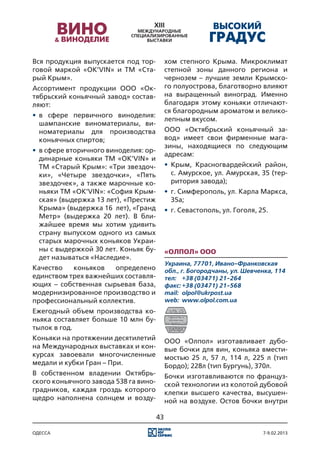 Вся продукция выпускается под тор-          хом степного Крыма. Микроклимат
говой маркой «OK’VIN» и ТМ «Ста-            степной зоны данного региона и
рый Крым».                                  чернозем – лучшие земли Крымско-
Ассортимент продукции ООО «Ок-              го полуострова, благотворно влияют
тябрьский коньячный завод» состав-          на выращенный виноград. Именно
ляют:                                       благодаря этому коньяки отличают-
                                            ся благородным ароматом и велико-
•	 в сфере первичного виноделия:
                                            лепным вкусом.
   шампанские виноматериалы, ви-
   номатериалы для производства             ООО «Октябрьский коньячный за-
   коньячных спиртов;                       вод» имеет свои фирменные мага-
                                            зины, находящиеся по следующим
•	 в сфере вторичного виноделия: ор-
                                            адресам:
   динарные коньяки ТМ «OK’VIN» и
   ТМ «Старый Крым»: «Три звездоч-          •	 Крым, Красногвардейский район,
   ки», «Четыре звездочки», «Пять              с. Амурское, ул. Амурская, 35 (тер-
   звездочек», а также марочные ко-            ритория завода);
   ньяки ТМ «OK’VIN»: «София Крым-          •	 г. Симферополь, ул. Карла Маркса,
   ская» (выдержка 13 лет), «Престиж           35а;
   Крыма» (выдержка 16 лет), «Гранд         •	 г. Севастополь, ул. Гоголя, 25.
   Метр» (выдержка 20 лет). В бли-
   жайшее время мы хотим удивить
   страну выпуском одного из самых
   старых марочных коньяков Украи-
   ны с выдержкой 30 лет. Коньяк бу-        «Олпол» ООО
   дет называться «Наследие».
                                            Украина, 77701, Ивано-Франковская
Качество   коньяков   определено            обл., г. Богородчаны, ул. Шевченка, 114
единством трех важнейших составля-          тел:	 +38 (03471) 21-264
ющих – собственная сырьевая база,           факс:	+38 (03471) 21-568
модернизированное производство и            mail:	 olpol@ukrpost.ua
профессиональный коллектив.                 web:	 www.olpol.com.ua
Ежегодный объем производства ко-
ньяка составляет больше 10 млн бу-
тылок в год.
Коньяки на протяжении десятилетий           ООО «Олпол» изготавливает дубо-
на Международных выставках и кон-           вые бочки для вин, коньяка вмести-
курсах завоевали многочисленные             мостью 25 л, 57 л, 114 л, 225 л (тип
медали и кубки Гран – При.                  Бордо); 228л (тип Бургунь), 370л.
В собственном владении Октябрь-             Бочки изготавливаются по француз-
ского коньячного завода 538 га вино-        ской технологии из колотой дубовой
градников, каждая гроздь которого           клепки высшего качества, высушен-
щедро наполнена солнцем и возду-            ной на воздухе. Остов бочки внутри

                                       43

одесса                                                                      7-9.02.2013
 