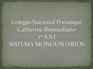 Colegio Nacional PomasquiCatherine Bosmediano2º A.S.ISISTEMA MONOUSUARIOS 