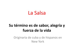 La Salsa
Su término es de sabor, alegría y
fuerza de la vida
Originaria de cuba y de hispanos en
New York
 