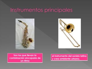 Son los que llevan la
combinación sincopada de
un ritmo
el instrumento del sonido latino
y crea ambiente urbano.