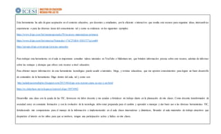 Esta herramienta ha sido de gran aceptación en el contexto educativo, por docentes y estudiantes, por lo eficiente e interactivo que resulta este recurso para organizar ideas, intercambiar
experiencias o para las diversas áreas del conocimiento tal y como se evidencia en los siguientes ejemplos:
https://www.diigo.com/list/mamengonzalez78/recursos-matematicas-primaria
https://www.diigo.com/list/ratocruz/Naturales+1%C2%BA+ESO/377q1em04
https://groups.diigo.com/group/ciencias-naturales
Para trabajar esta herramienta en el aula es importante consultar videos tutoriales en YouTube o Slideshare.net, que brinden información precisa sobre este recurso, además de informar
sobre las ventajas y destajas que ofrece este recurso a nivel educativo.
Para obtener mayor información de esta herramienta tecnológica puedo acudir a tutoriales, blogs, y revistas educativas, que me aporten conocimientos para lograr un buen desarrollo
de contenidos de la herramienta Diigo dentro del aula, tal y como son:
http://auladeusosmultiples.blogspot.com/2015/04/diigo-seis-razones-para-su-uso-y-un.html
https://es.slideshare.net/solegarces/tutorial-diigo-58974982
Desarrollar una clase con la ayuda de las TIC, favorecen mi labor docente y me ayudan a fortalecer mi trabajo diario en la planeación de mis clases. Como docente transformador de
sociedad estoy en constante formación y con la evolución de la tecnología debo estar preparada para el cambio y aprender a manejar y dar buen uso a las diversas herramientas TIC,
fortaleciendo mis competencias para el manejo de la información e implementando en el aula clases innovadoras y dinámicas, llevando al aula materiales de trabajo atractivos que
despierten el interés en los niños para que se motiven, tengan una participación activa y lúdica en mis clases.
 