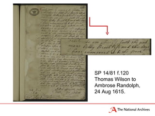 SP 14/81 f.120
Thomas Wilson to
Ambrose Randolph,
24 Aug 1615.
 