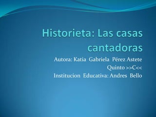 Autora: Katia Gabriela Pérez Astete
Quinto >>C<<
Institucion Educativa: Andres Bello
 