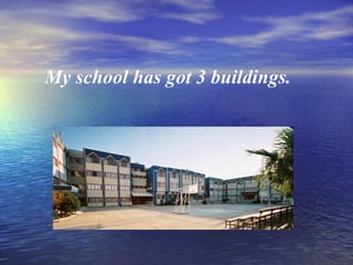 My school has got 3 buildings.
 