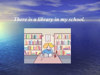 There is a library in my school.
 