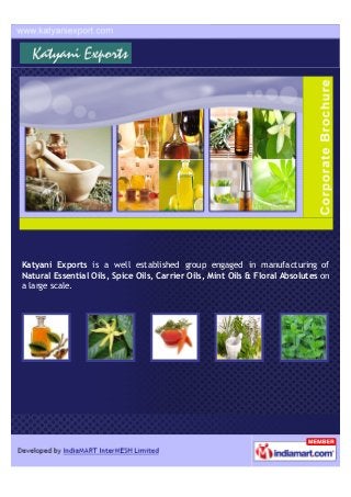 Katyani Exports is a well established group engaged in manufacturing of
Natural Essential Oils, Spice Oils, Carrier Oils, Mint Oils & Floral Absolutes on
a large scale.
 