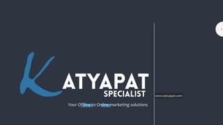 Your Offline to Online marketing solutions
www.katyapat.com
1
 
