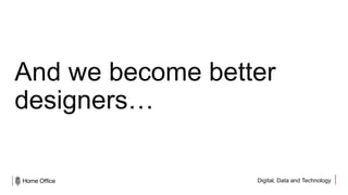 Digital, Data and Technology
And we become better
designers…
 