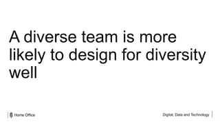 Digital, Data and Technology
A diverse team is more
likely to design for diversity
well
 