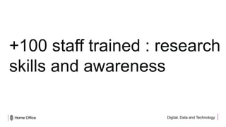 Digital, Data and Technology
+100 staff trained : research
skills and awareness
 