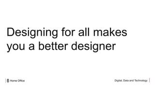 Digital, Data and Technology
Designing for all makes
you a better designer
 