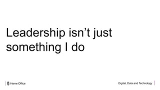 Digital, Data and Technology
Leadership isn’t just
something I do
 