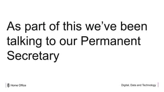 Digital, Data and Technology
As part of this we’ve been
talking to our Permanent
Secretary
 
