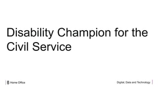Digital, Data and Technology
Disability Champion for the
Civil Service
 