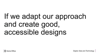 Digital, Data and Technology
If we adapt our approach
and create good,
accessible designs
 