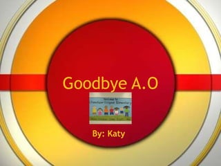 Goodbye A.O By: Katy  