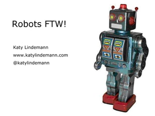 Robots FTW! Katy Lindemann www.katylindemann.com @katylindemann 