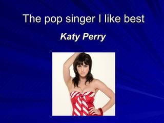 The pop singer I like best Katy Perry   