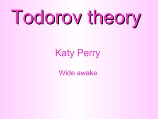 Todorov theory
    Katy Perry
     Wide awake
 