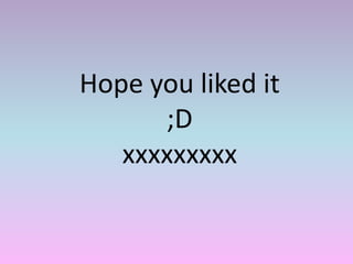 Hope you liked it
      ;D
   xxxxxxxxx
 