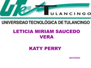 LETICIA MIRIAM SAUCEDO
         VERA

     KATY PERRY
                  10/12/2012
 
